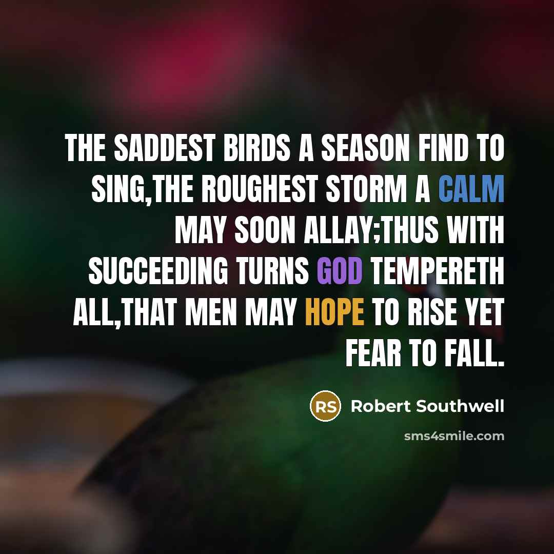 “The saddest birds a season find to sing,The roughest storm…” quote by Robert Southwell