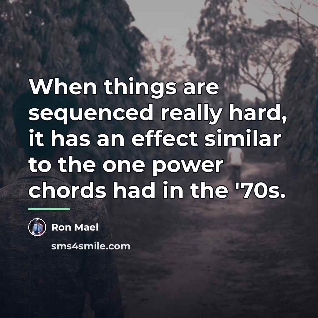 “When things are sequenced really hard, it has an effect…” quote by Ron Mael