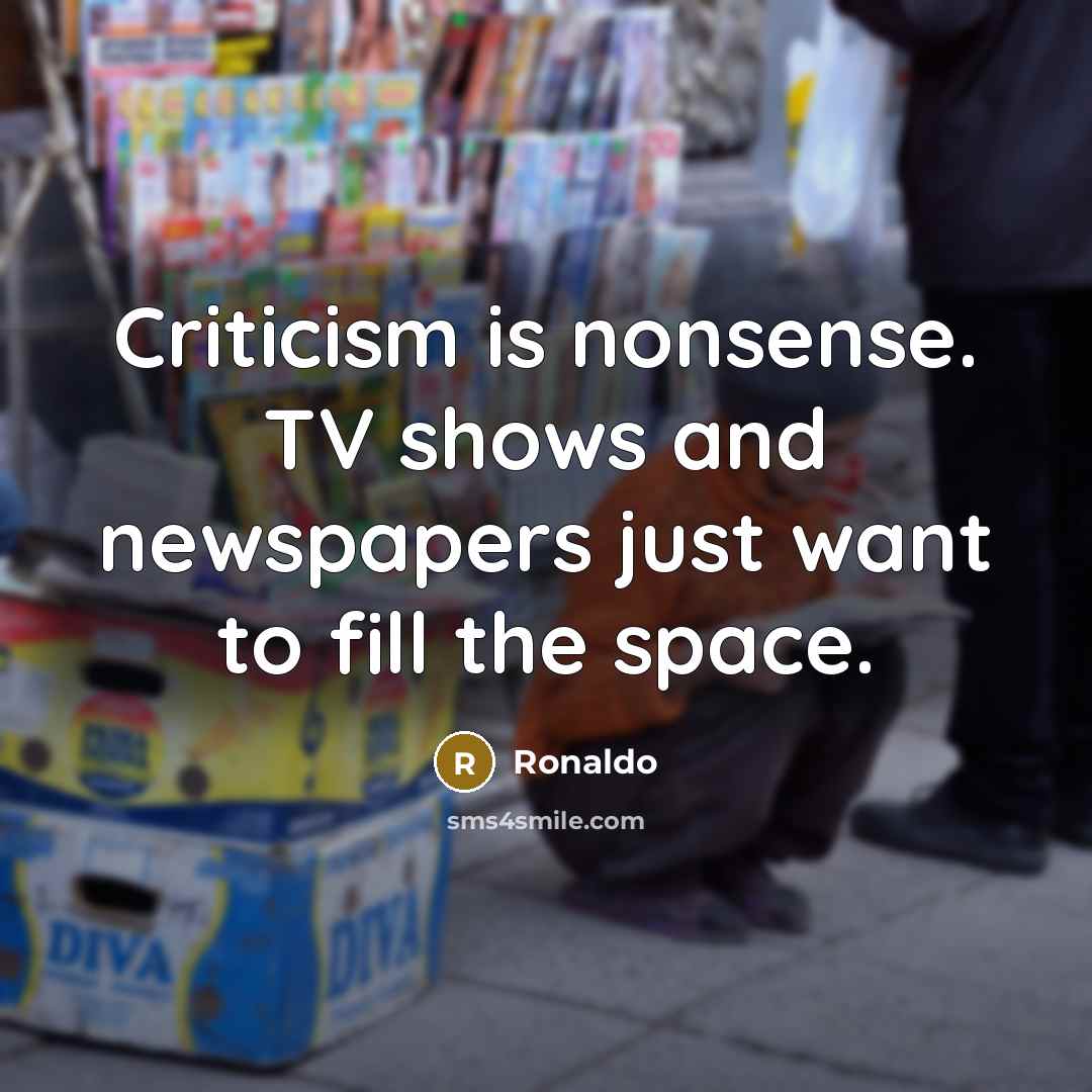 “Criticism is nonsense. TV shows and newspapers just want to…” quote by Ronaldo
