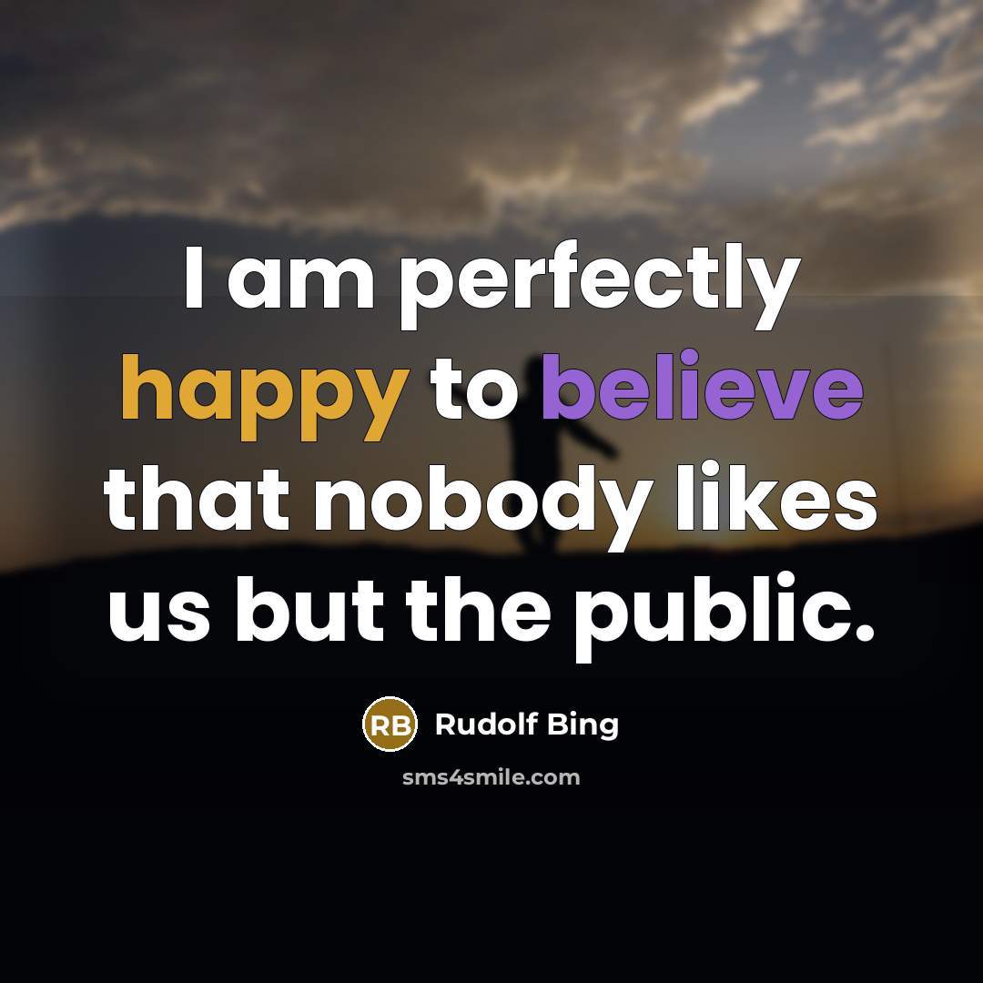 “I am perfectly happy to believe that nobody likes us…” quote by Rudolf Bing