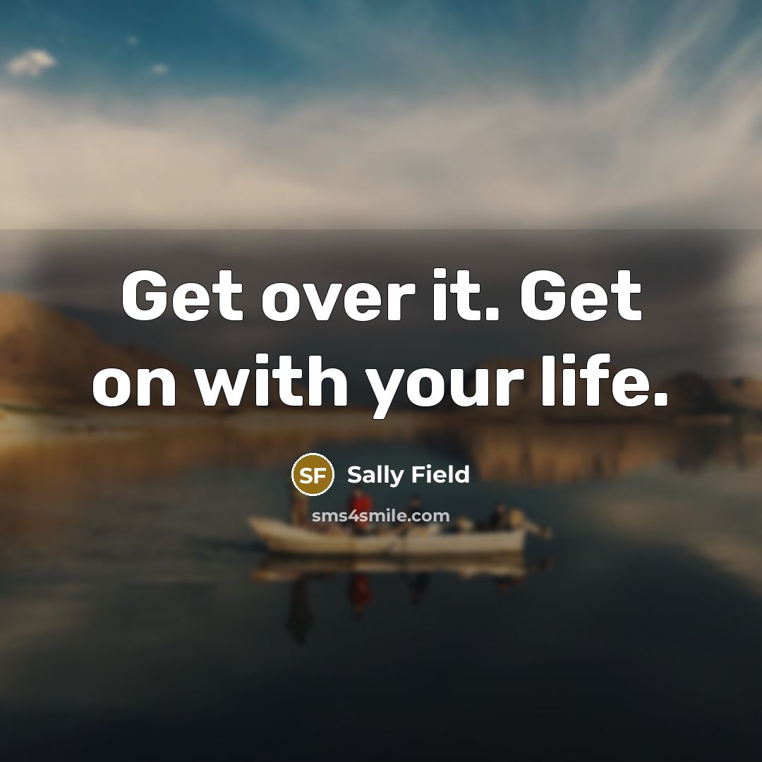 “Get over it. Get on with your life.…” quote by Sally Field