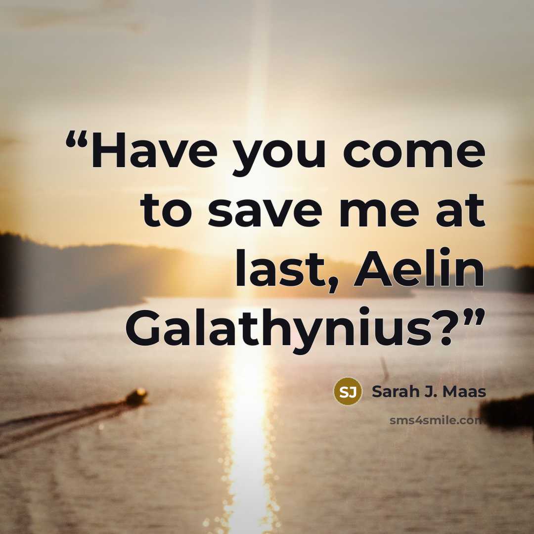 “Have you come to save me at last, Aelin Galathynius?” quote by Sarah J. Maas