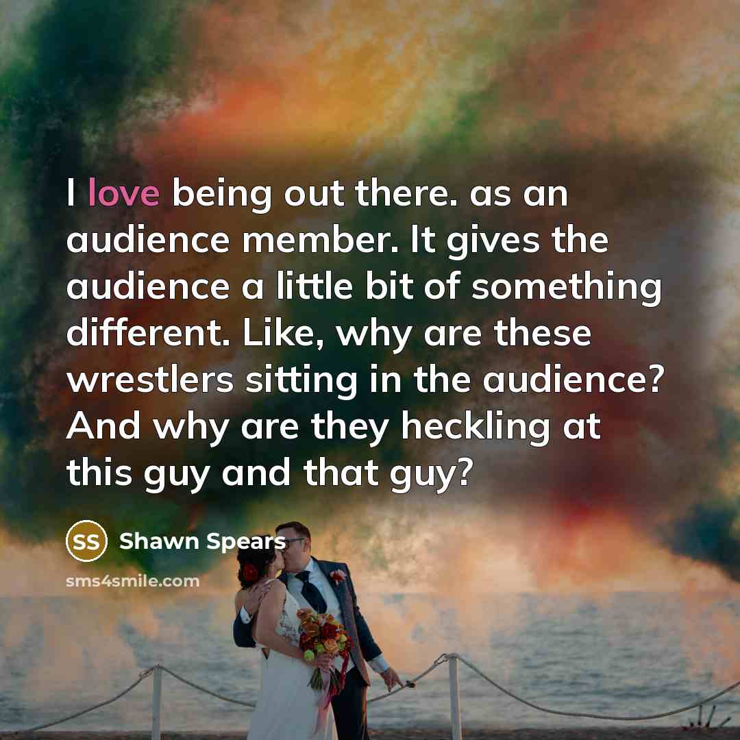 “I love being out there. as an audience member. It…” quote by Shawn Spears