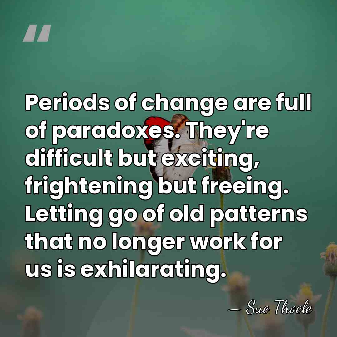 Periods of change are full of paradoxes. They're difficult but exciting, frightening&hellip; - Sue Thoele