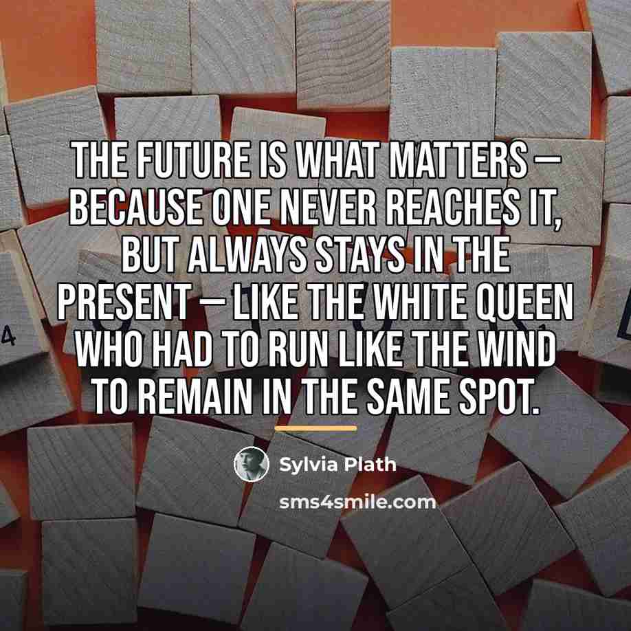 “The future is what matters — because one never reaches…” quote by Sylvia Plath