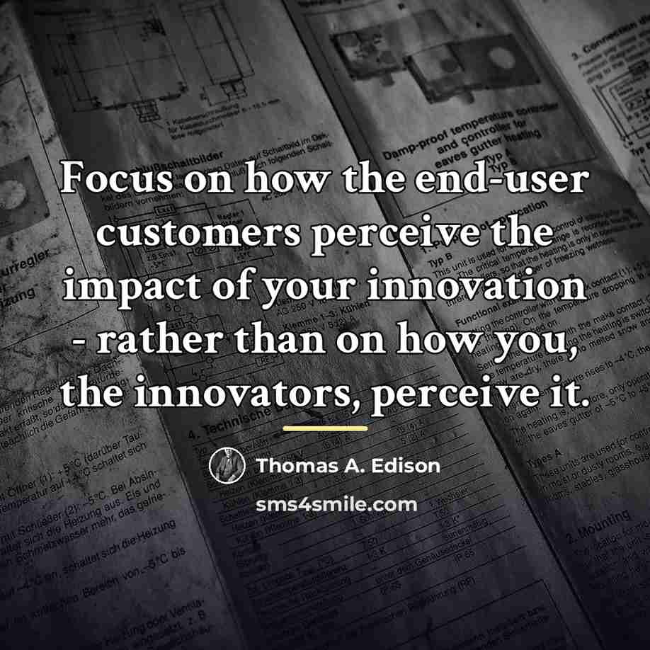 “Focus on how the end-user customers perceive the impact of…” quote by Thomas A. Edison