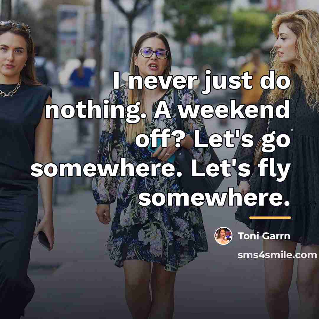 “I never just do nothing. A weekend off? Let's go…” quote by Toni Garrn