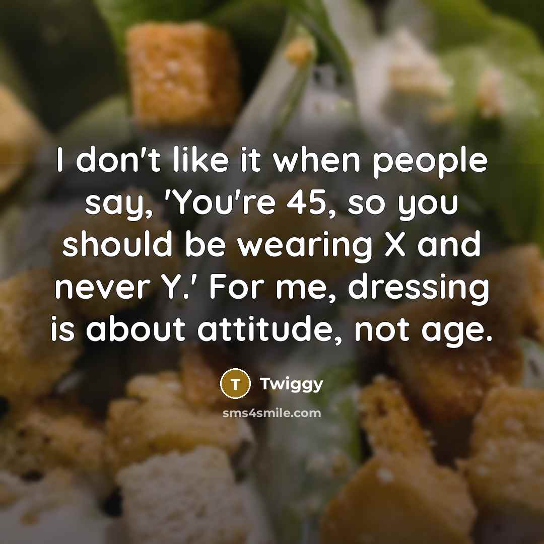 “I don't like it when people say, 'You're 45, so…” quote by Twiggy