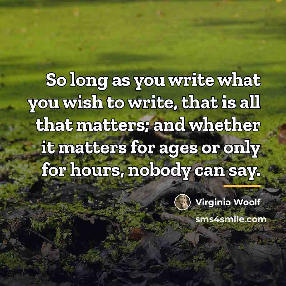 “So long as you write what you wish to write,…” quote by Virginia Woolf