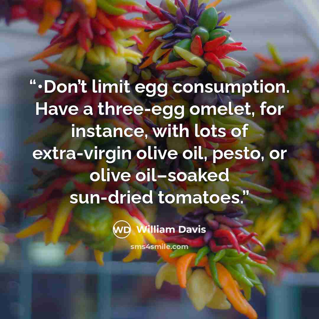 “•Don’t limit egg consumption. Have a three-egg omelet, for instance, with lots of extra-virgin olive oil, pesto, or olive oil–soaked sun-dried tomatoes.” quote by William Davis
