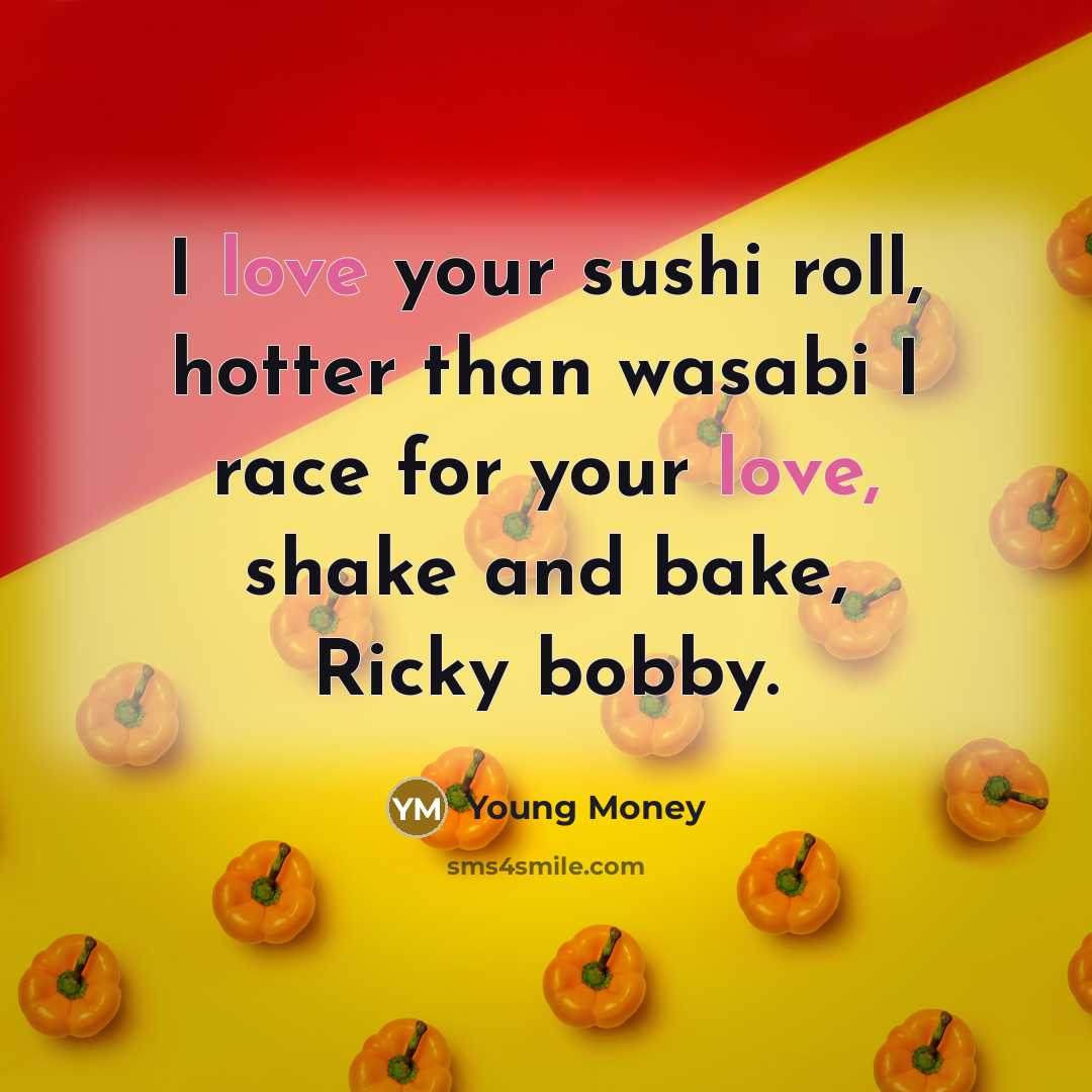 “I love your sushi roll, hotter than wasabi I race for your love, shake and bake, Ricky bobby.” quote by Young Money
