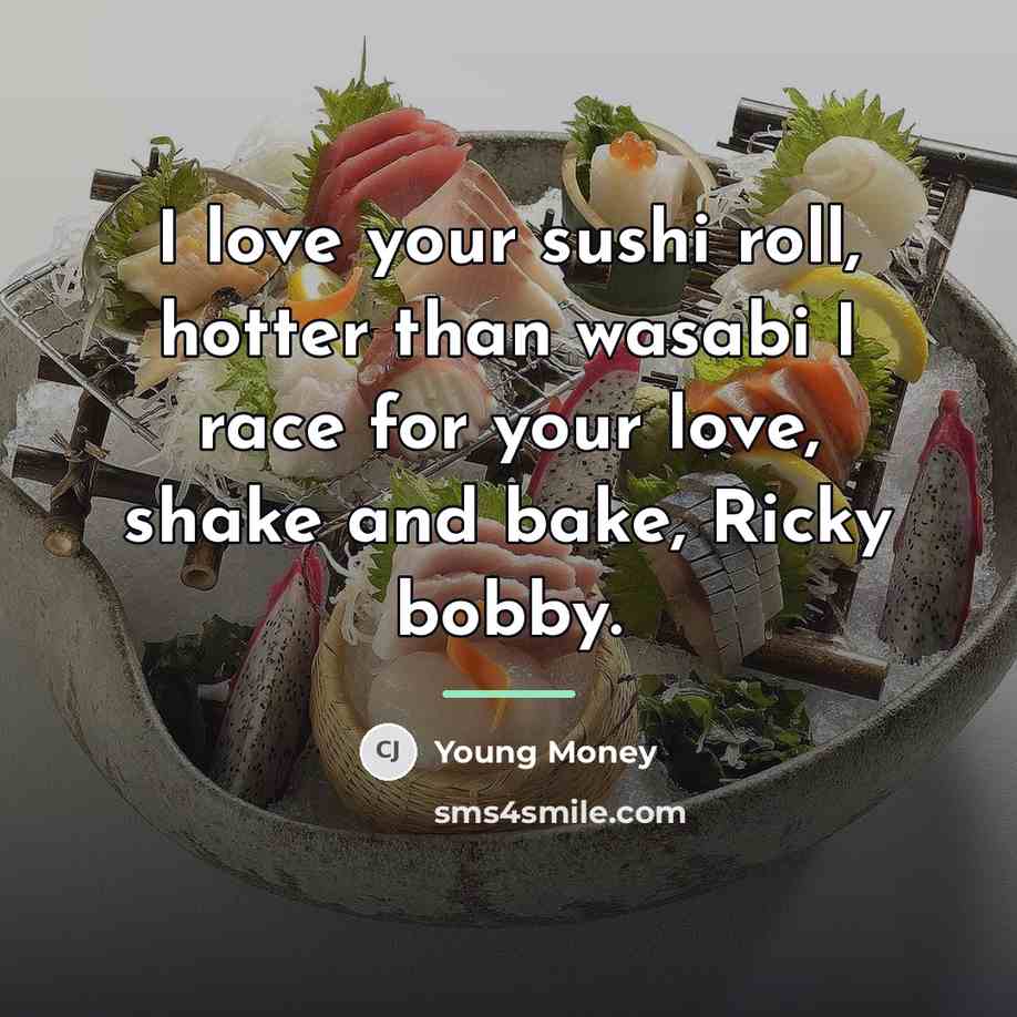 “I love your sushi roll, hotter than wasabi I race…” quote by Young Money