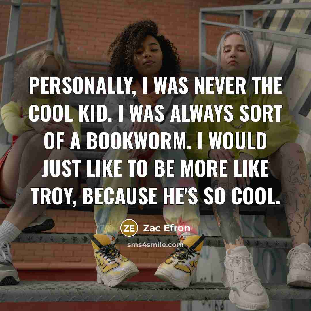 “Personally, I was never the cool kid. I was always…” quote by Zac Efron