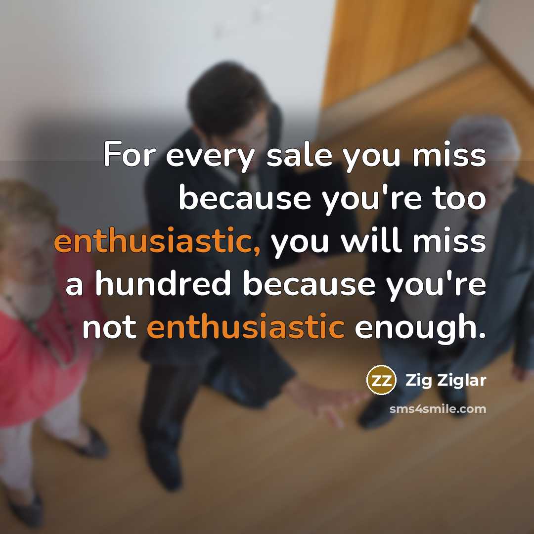 “For every sale you miss because you're too enthusiastic, you…” quote by Zig Ziglar
