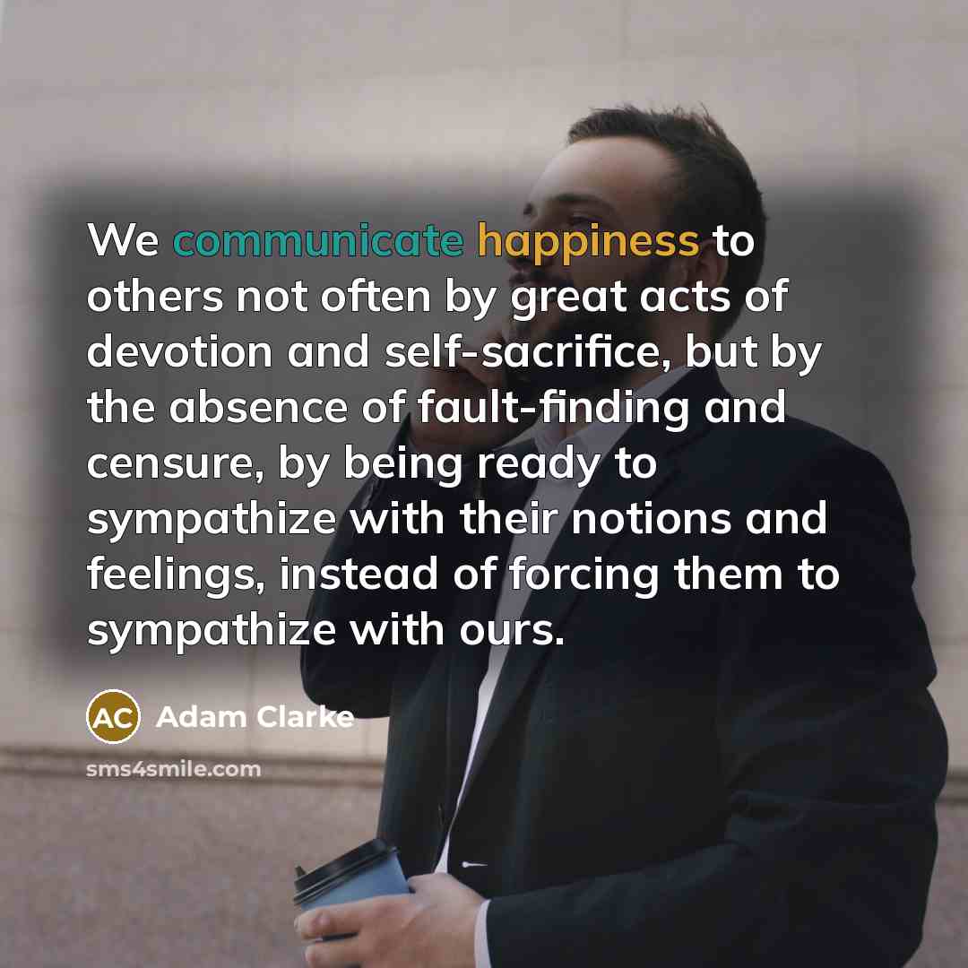 “We communicate happiness to others not often by great acts…” quote by Adam Clarke