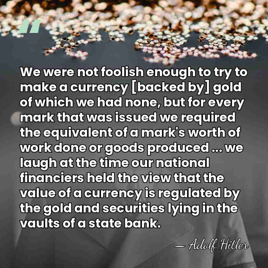 We were not foolish enough to try to make a currency [backed&hellip; - Adolf Hitler
