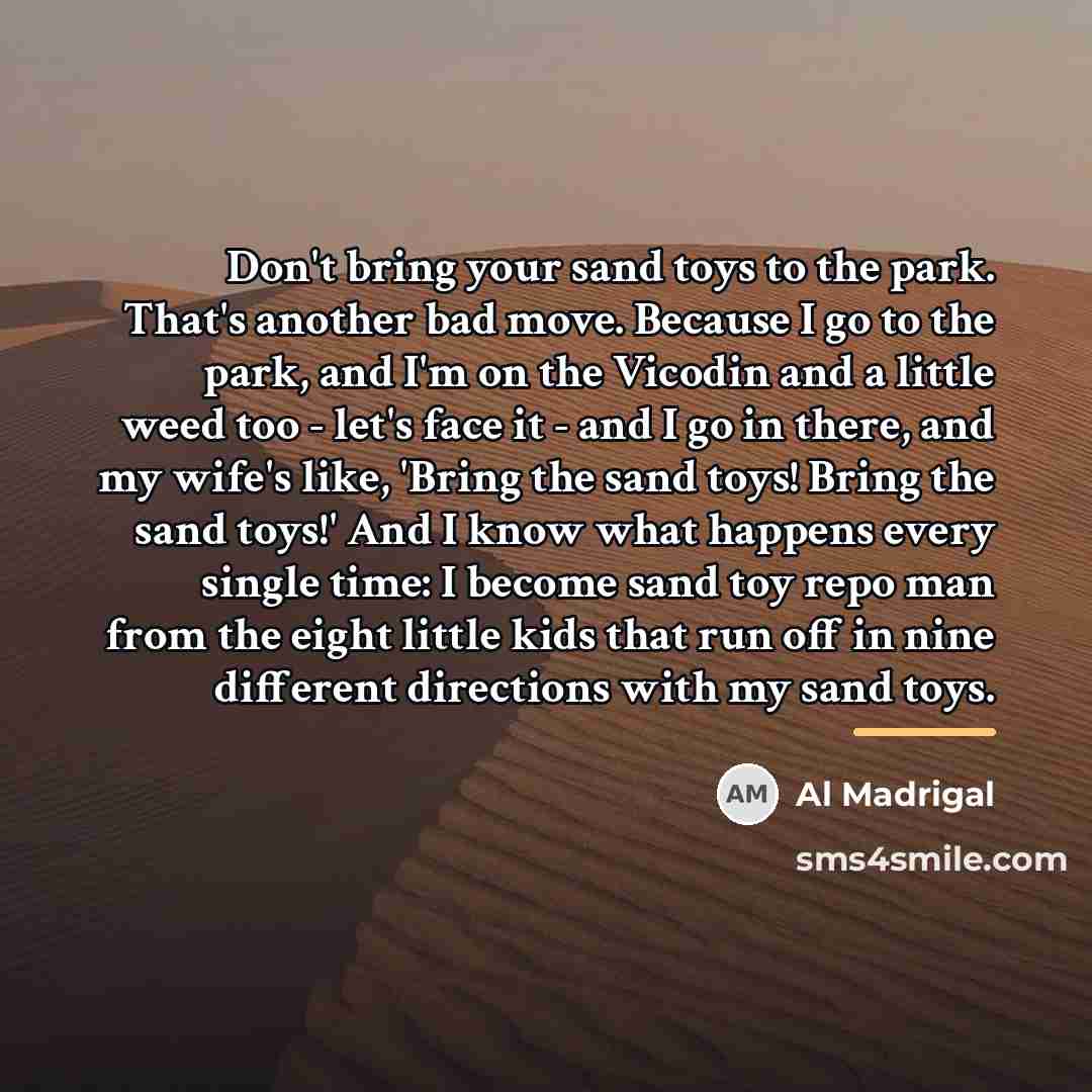“Don't bring your sand toys to the park. That's another…” quote by Al Madrigal