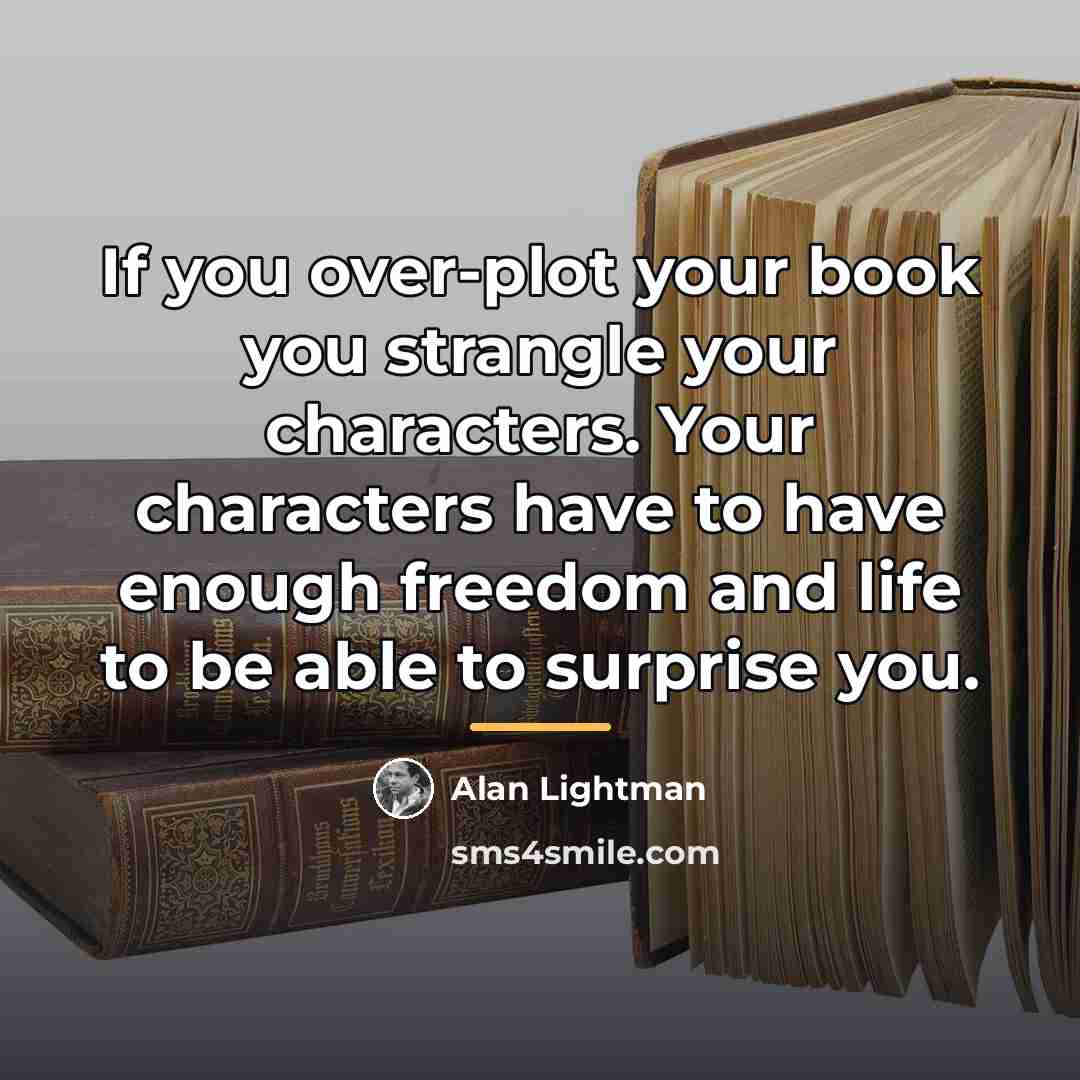 “If you over-plot your book you strangle your characters. Your…” quote by Alan Lightman
