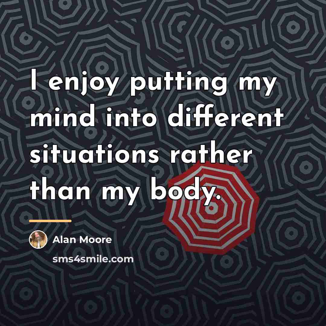 “I enjoy putting my mind into different situations rather than…” quote by Alan Moore