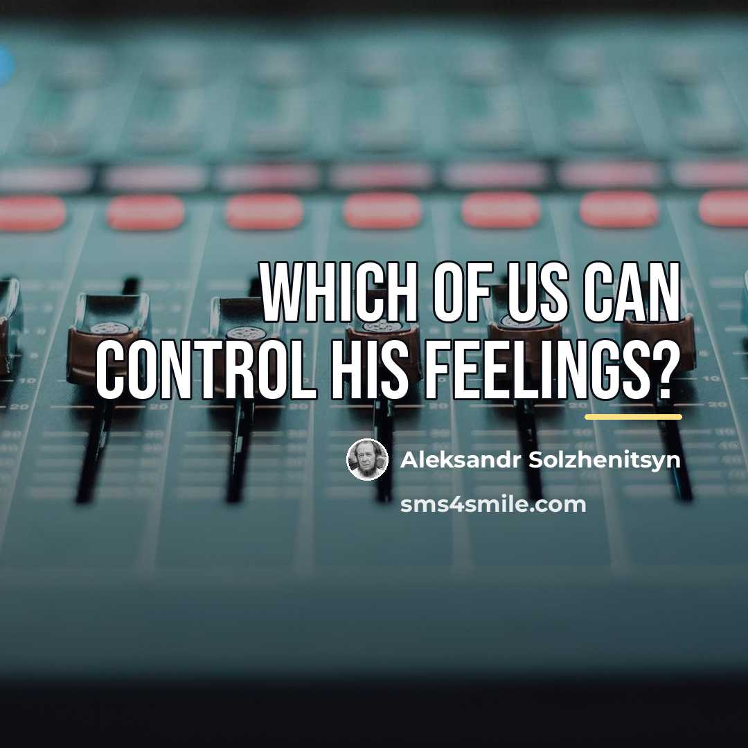 “Which of us can control his feelings?…” quote by Aleksandr Solzhenitsyn