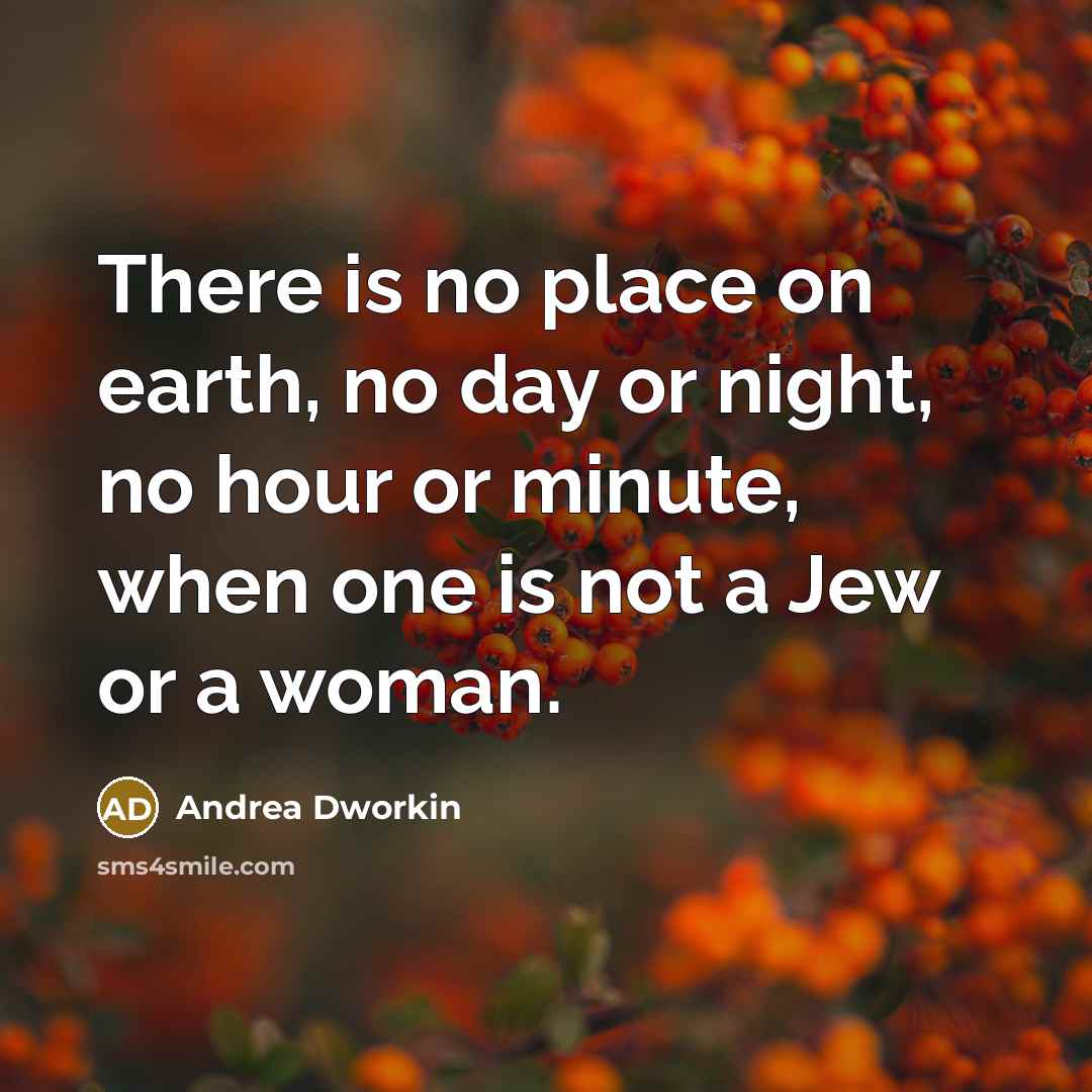 “There is no place on earth, no day or night,…” quote by Andrea Dworkin