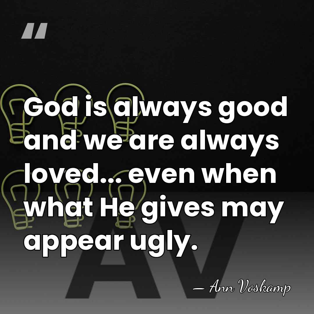 God is always good and we are always loved... even when what&hellip; - Ann Voskamp