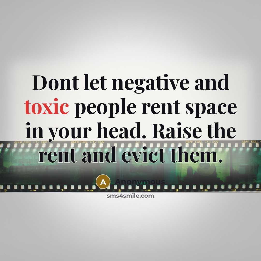 “Dont let negative and toxic people rent space in your head. Raise the rent and evict them.” quote by Anonymous
