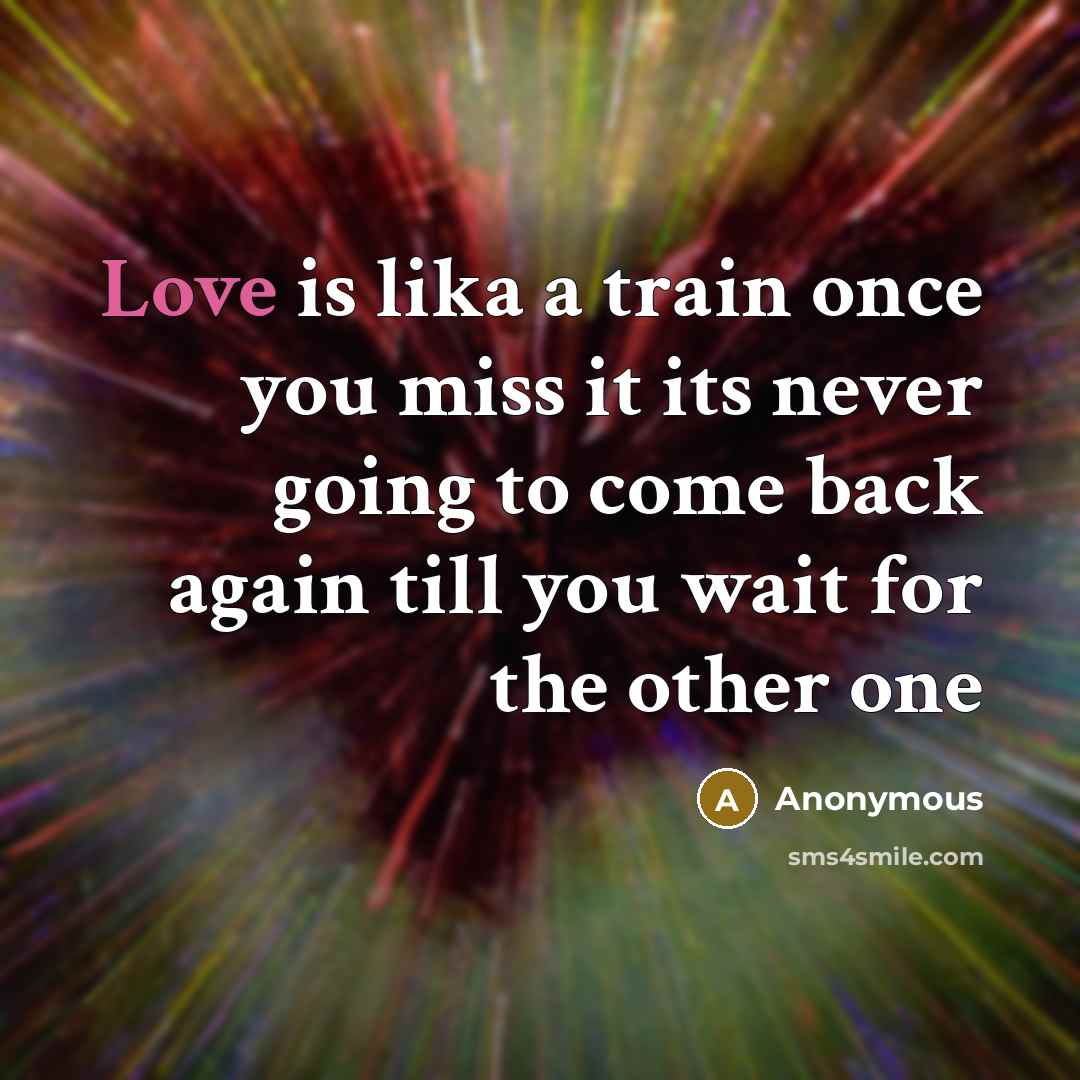 “Love is lika a train once you miss it its never going to come back again till you wait for the other one” quote by Anonymous