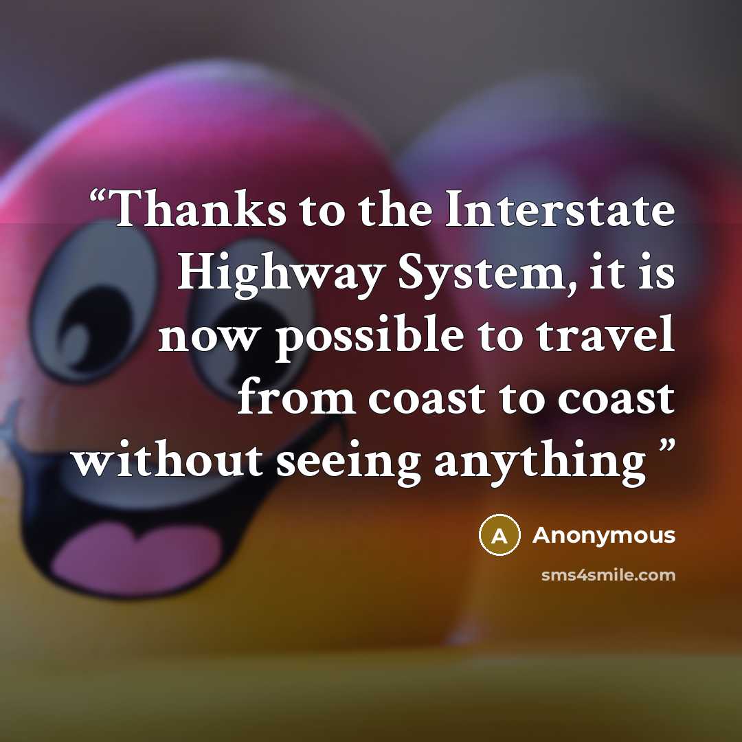 “Thanks to the Interstate Highway System, it is now possible to travel from coast to coast without seeing anything” quote by Anonymous