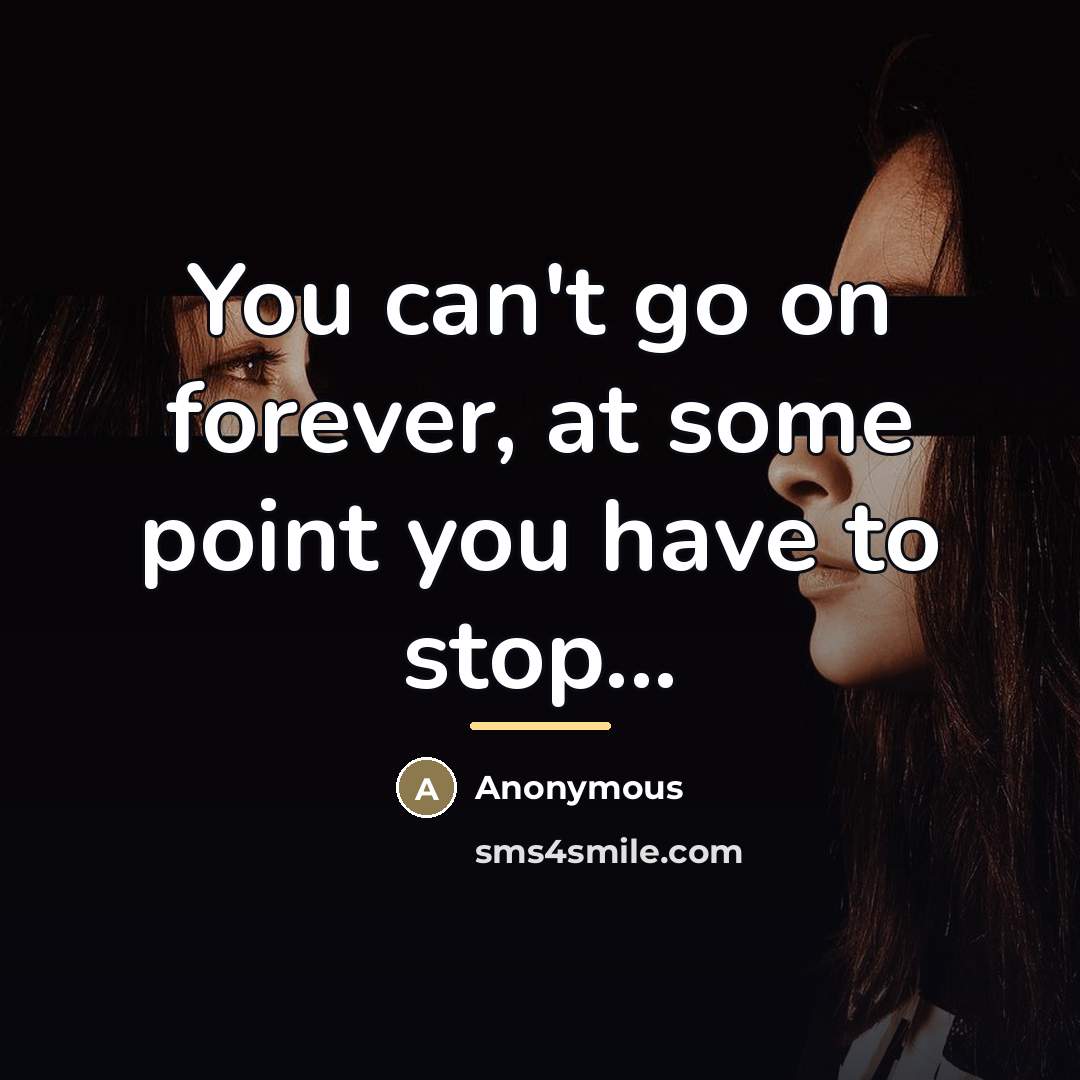 “You can't go on forever, at some point you have…” quote by Anonymous