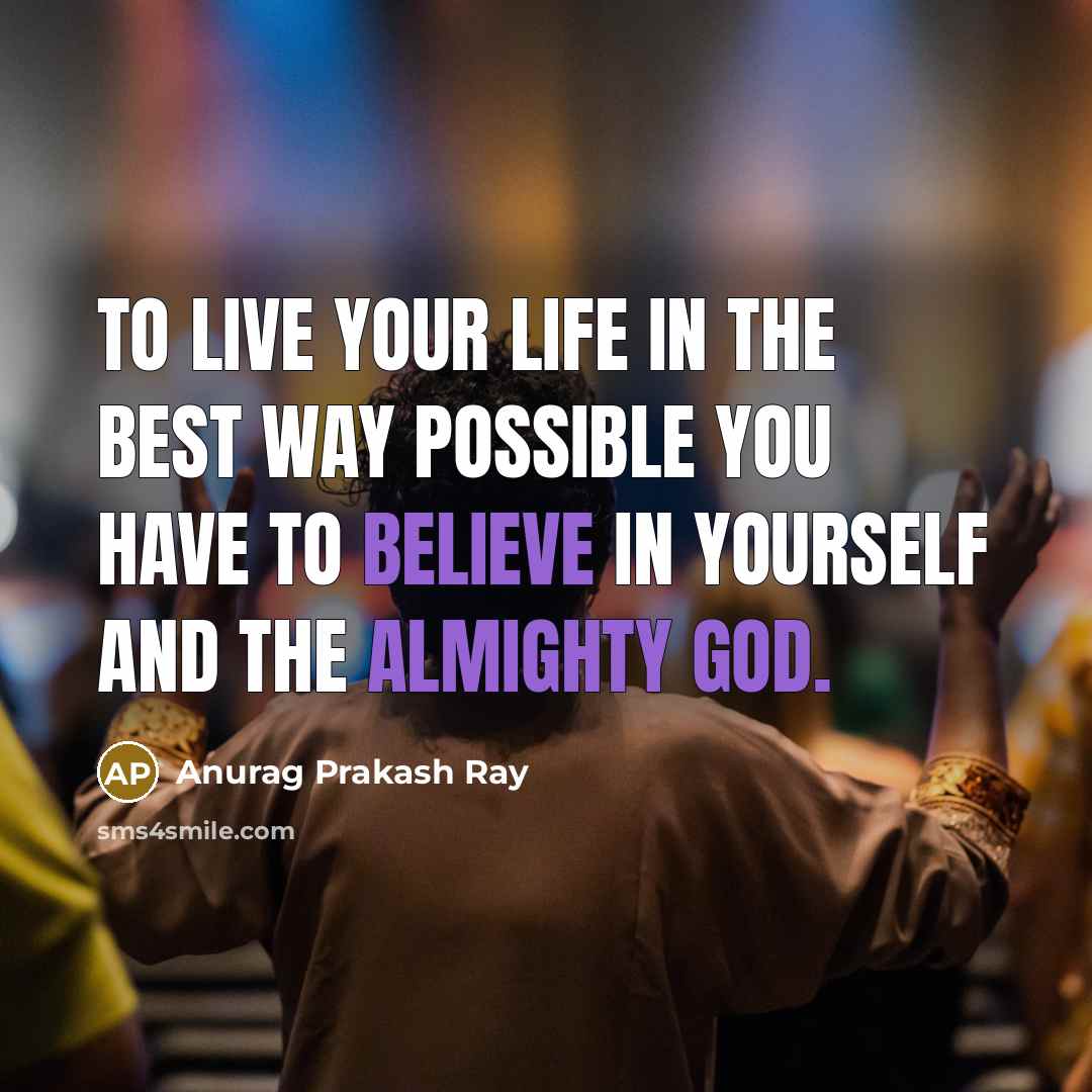 “To live your life in the best way possible you have to believe in yourself and the almighty God.” quote by Anurag Prakash Ray