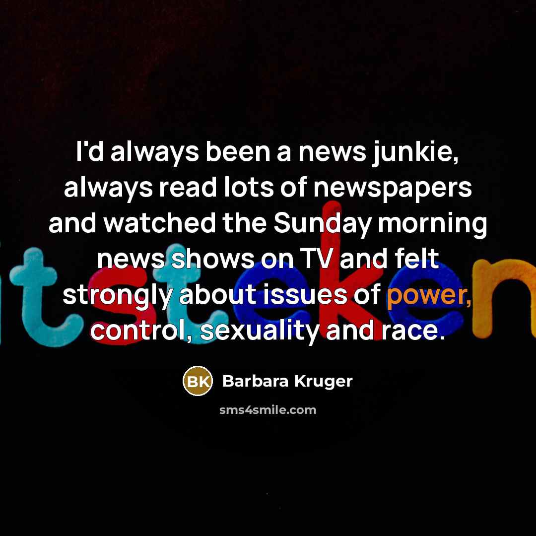 “I'd always been a news junkie, always read lots of…” quote by Barbara Kruger
