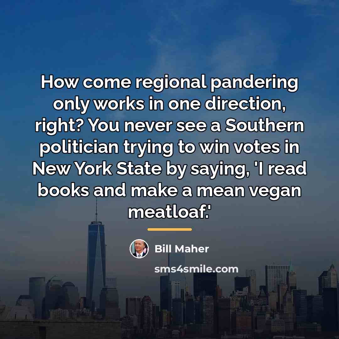 “How come regional pandering only works in one direction, right?…” quote by Bill Maher