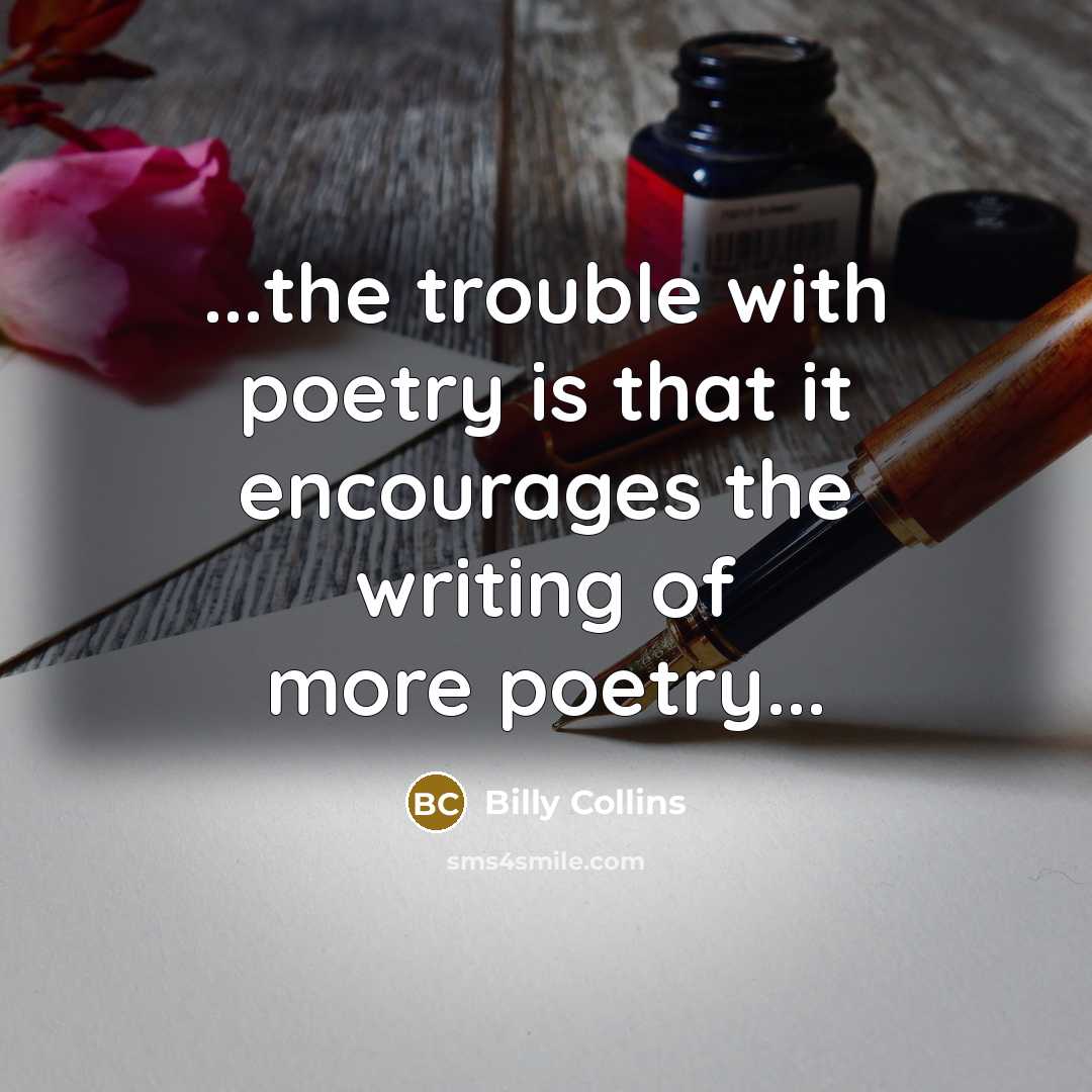 “...the trouble with poetry is that it encourages the writing…” quote by Billy Collins