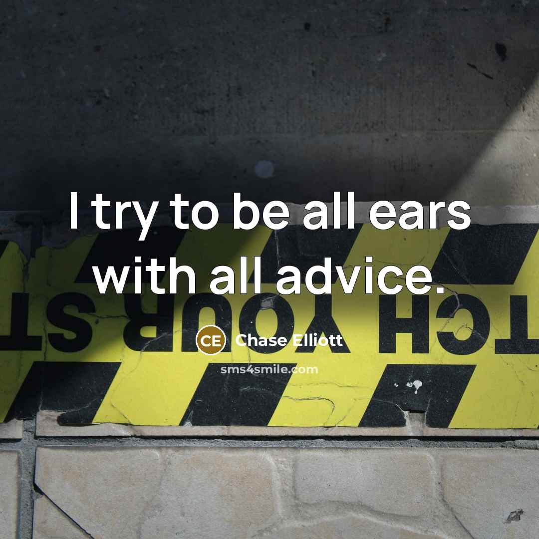 “I try to be all ears with all advice.…” quote by Chase Elliott