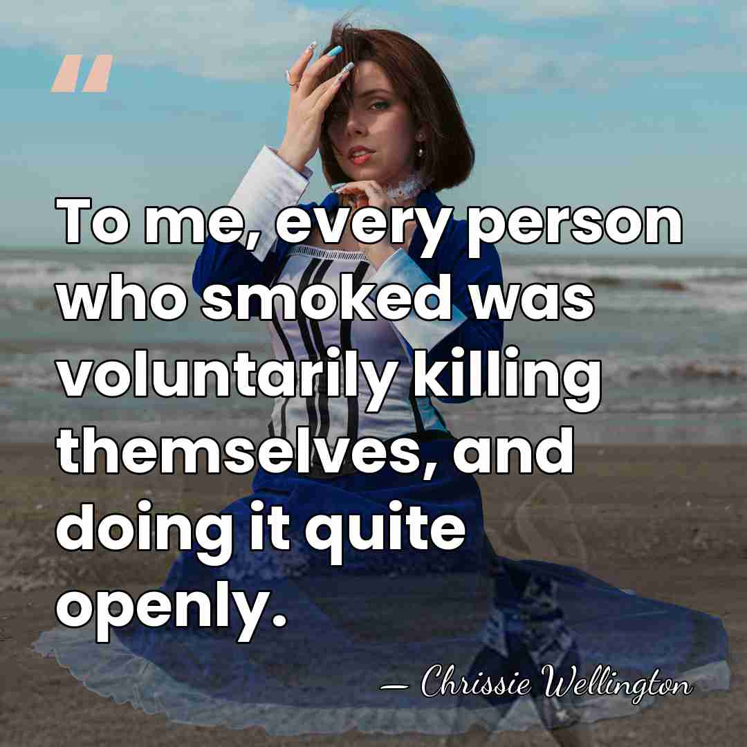 To me, every person who smoked was voluntarily killing themselves, and doing&hellip; - Chrissie Wellington