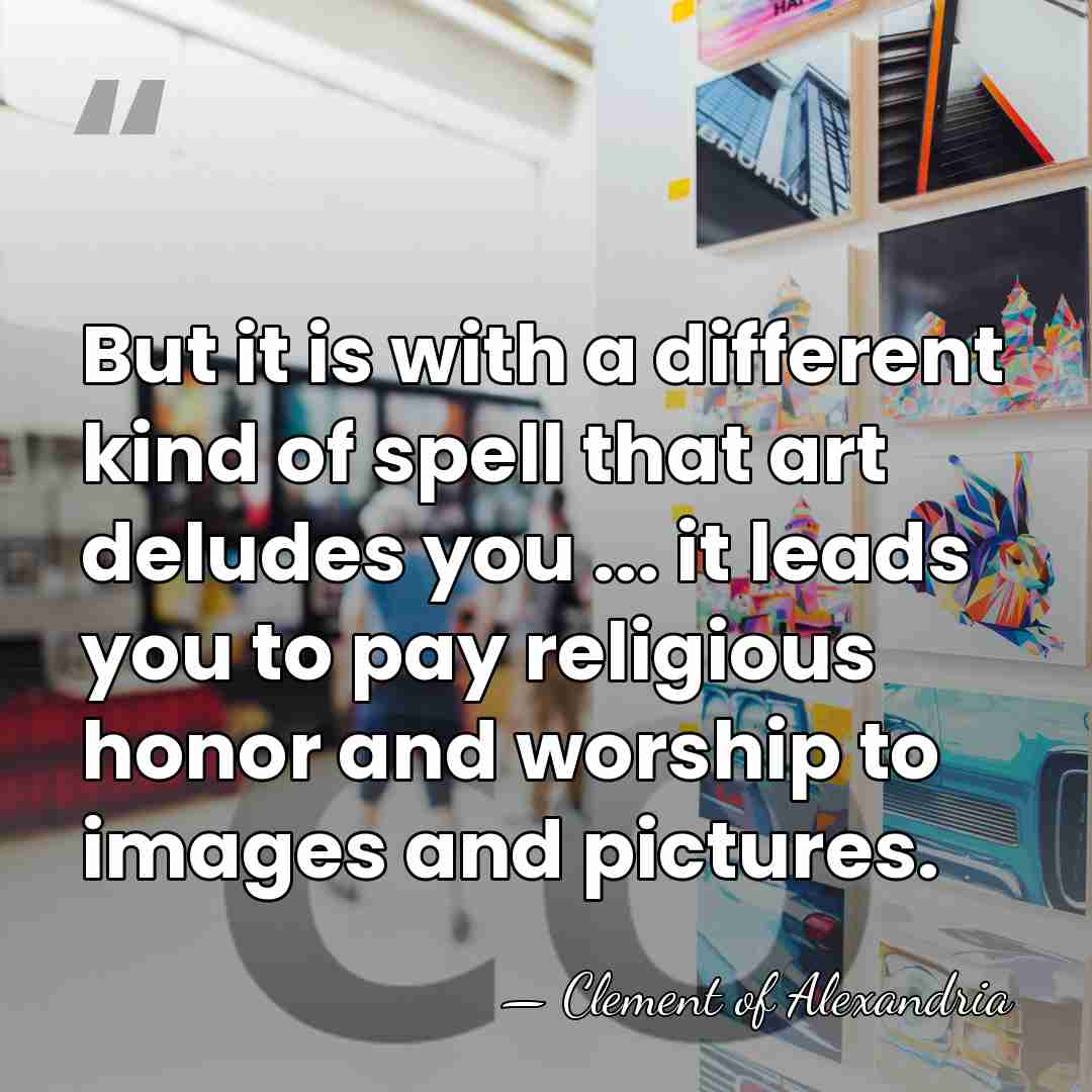 But it is with a different kind of spell that art deludes&hellip; - Clement of Alexandria