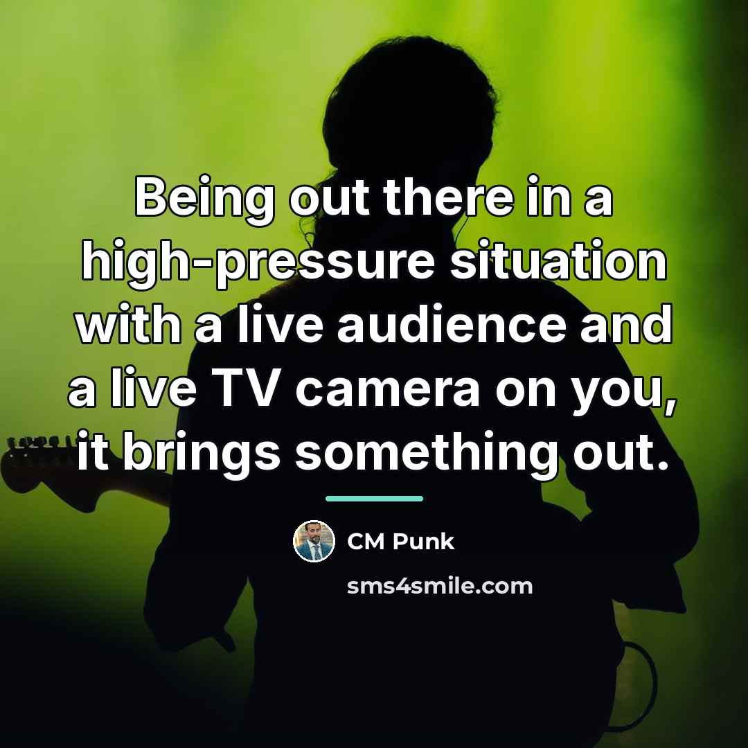 “Being out there in a high-pressure situation with a live…” quote by CM Punk