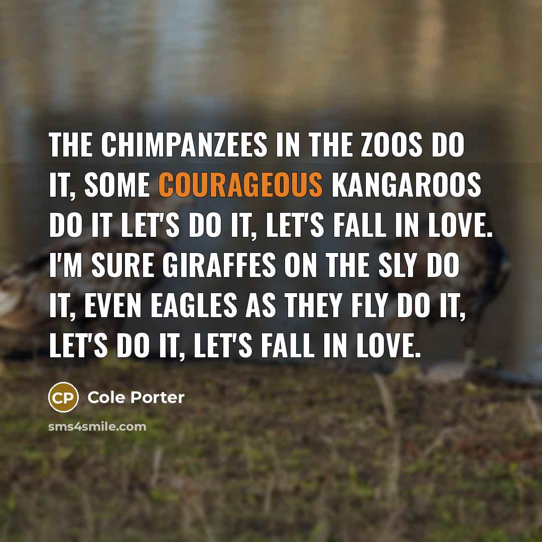 “The chimpanzees in the zoos do it, Some courageous kangaroos…” quote by Cole Porter
