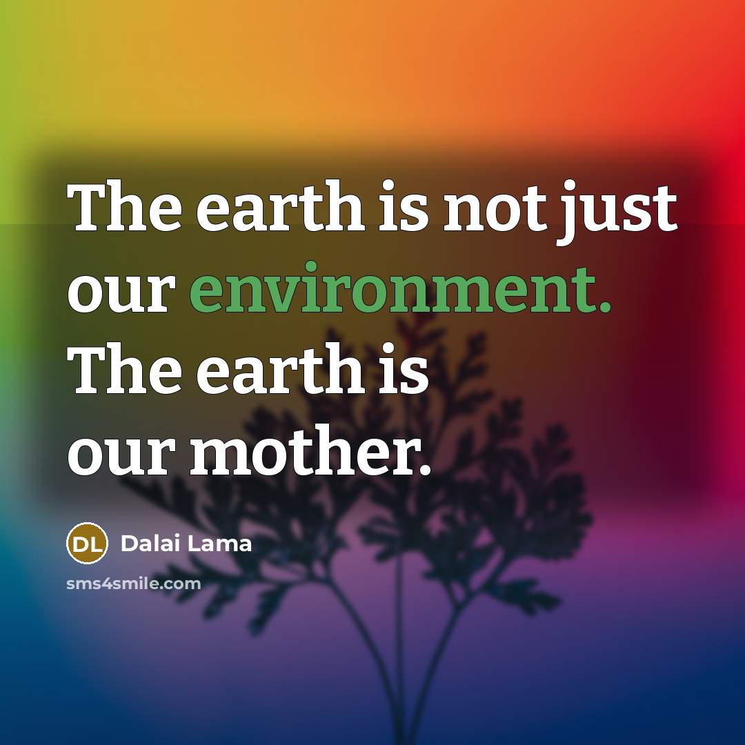 “The earth is not just our environment. The earth is…” quote by Dalai Lama