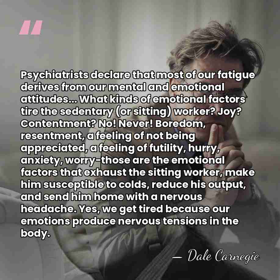 Psychiatrists declare that most of our fatigue derives from our mental and&hellip; - Dale Carnegie