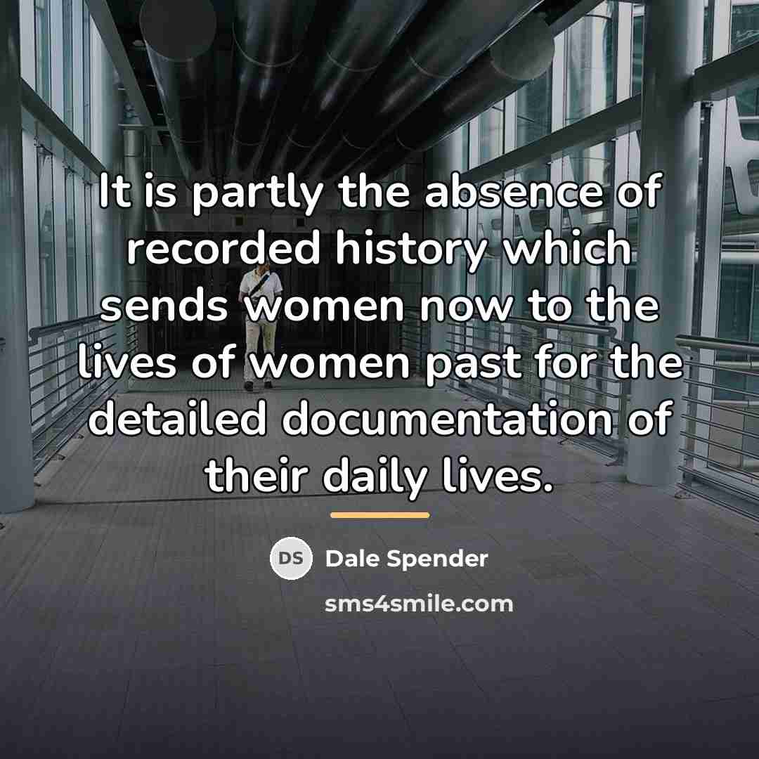 “It is partly the absence of recorded history which sends…” quote by Dale Spender