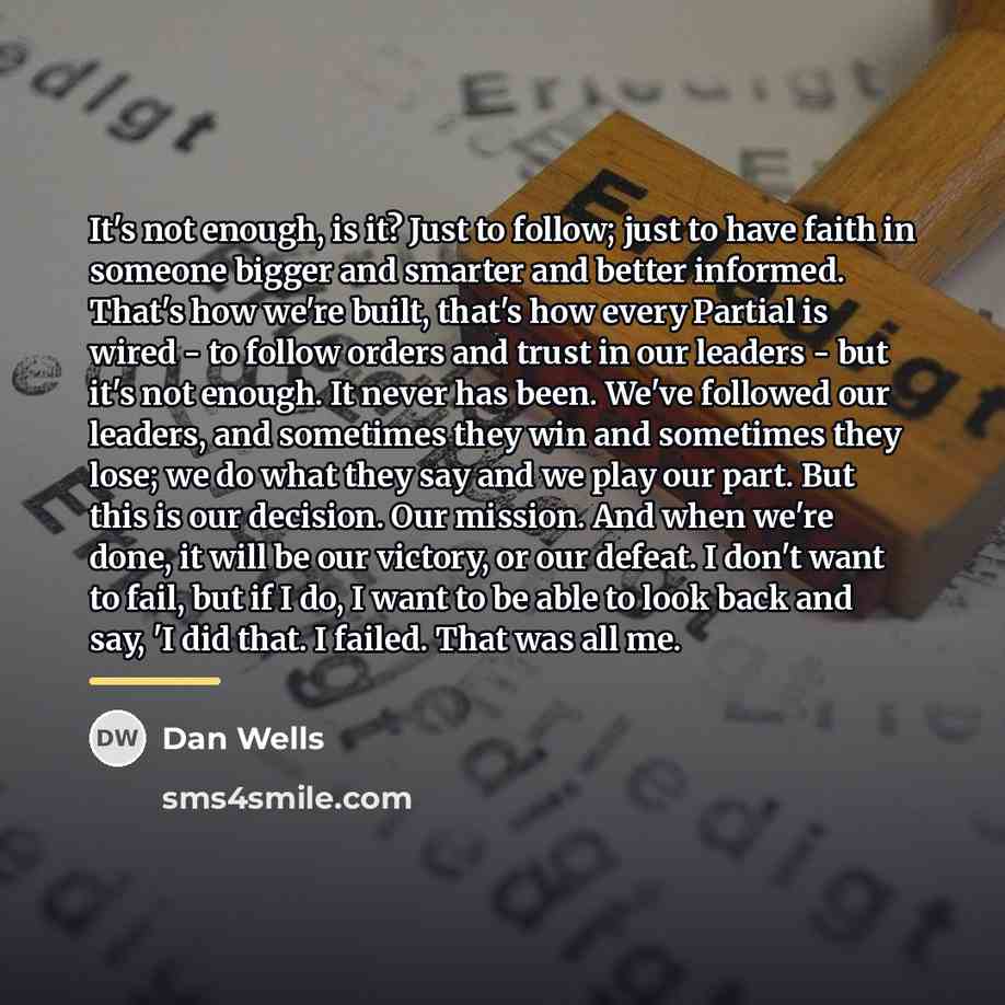 “It's not enough, is it? Just to follow; just to…” quote by Dan Wells