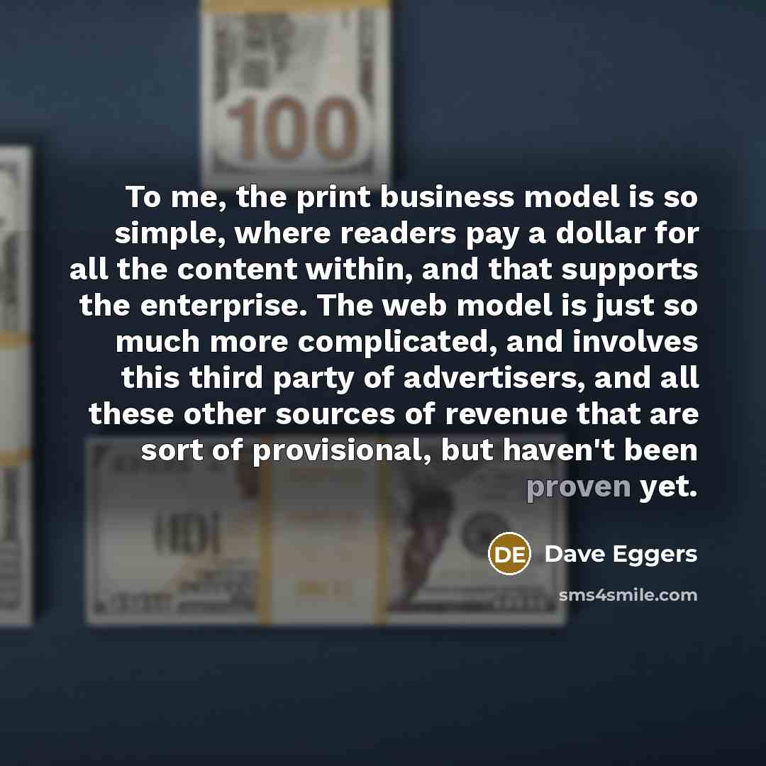 “To me, the print business model is so simple, where…” quote by Dave Eggers