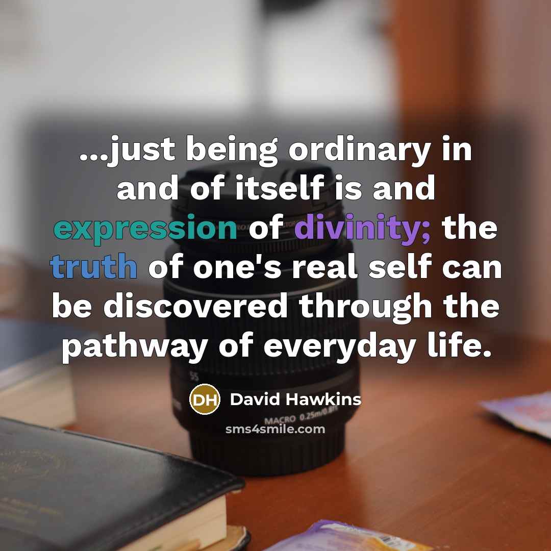 “...just being ordinary in and of itself is and expression…” quote by David Hawkins