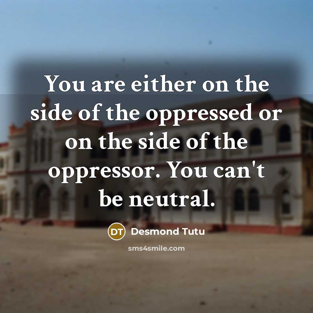 “You are either on the side of the oppressed or on the side of the oppressor. You can't be neutral.” quote by Desmond Tutu