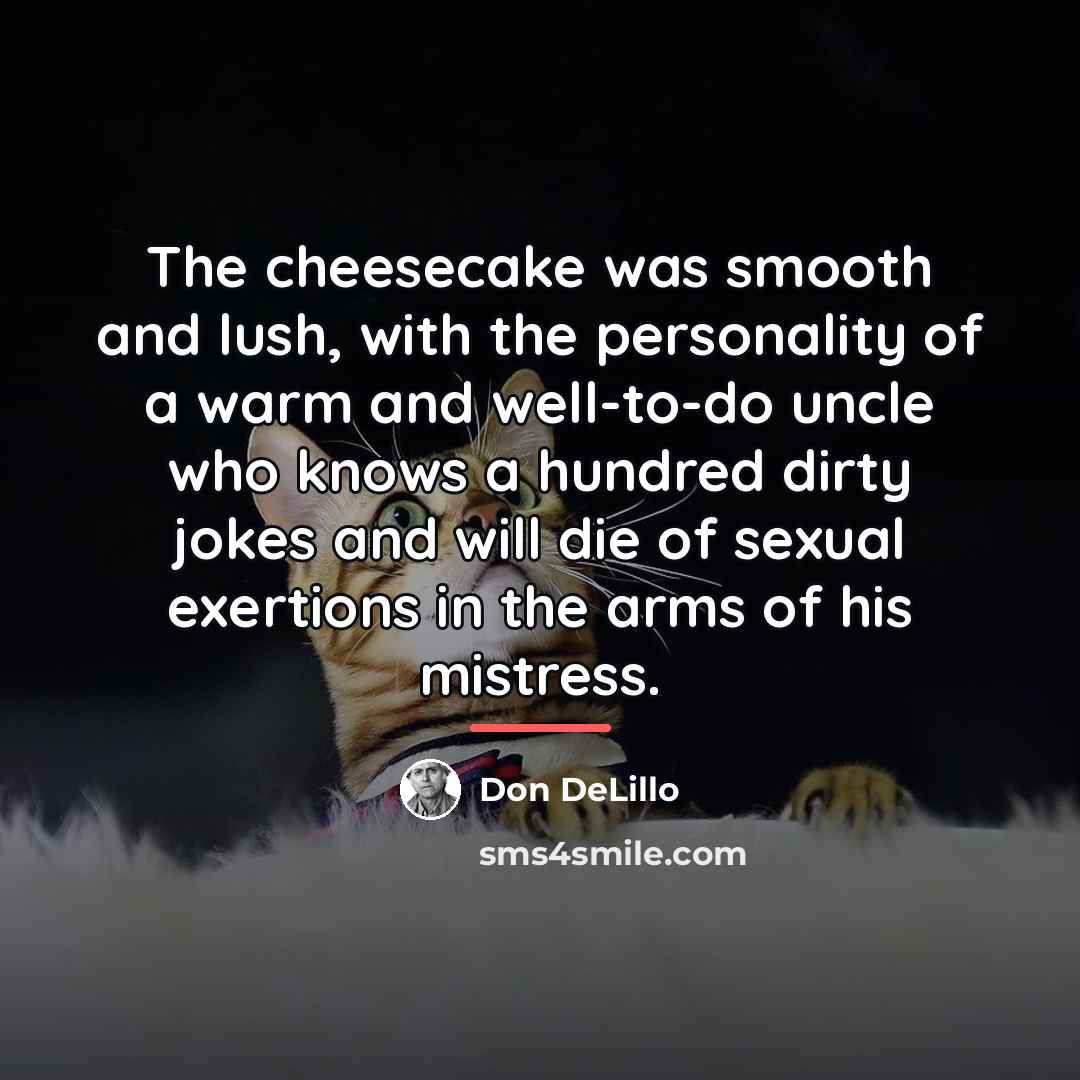 “The cheesecake was smooth and lush, with the personality of…” quote by Don DeLillo