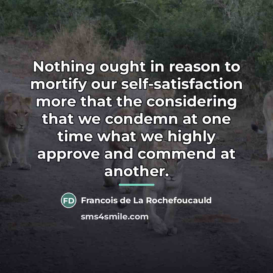 “Nothing ought in reason to mortify our self-satisfaction more that…” quote by Francois de La Rochefoucauld