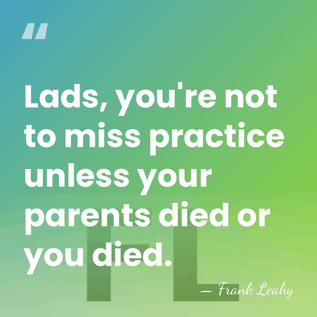 Lads, you're not to miss practice unless your parents died or you&hellip; - Frank Leahy