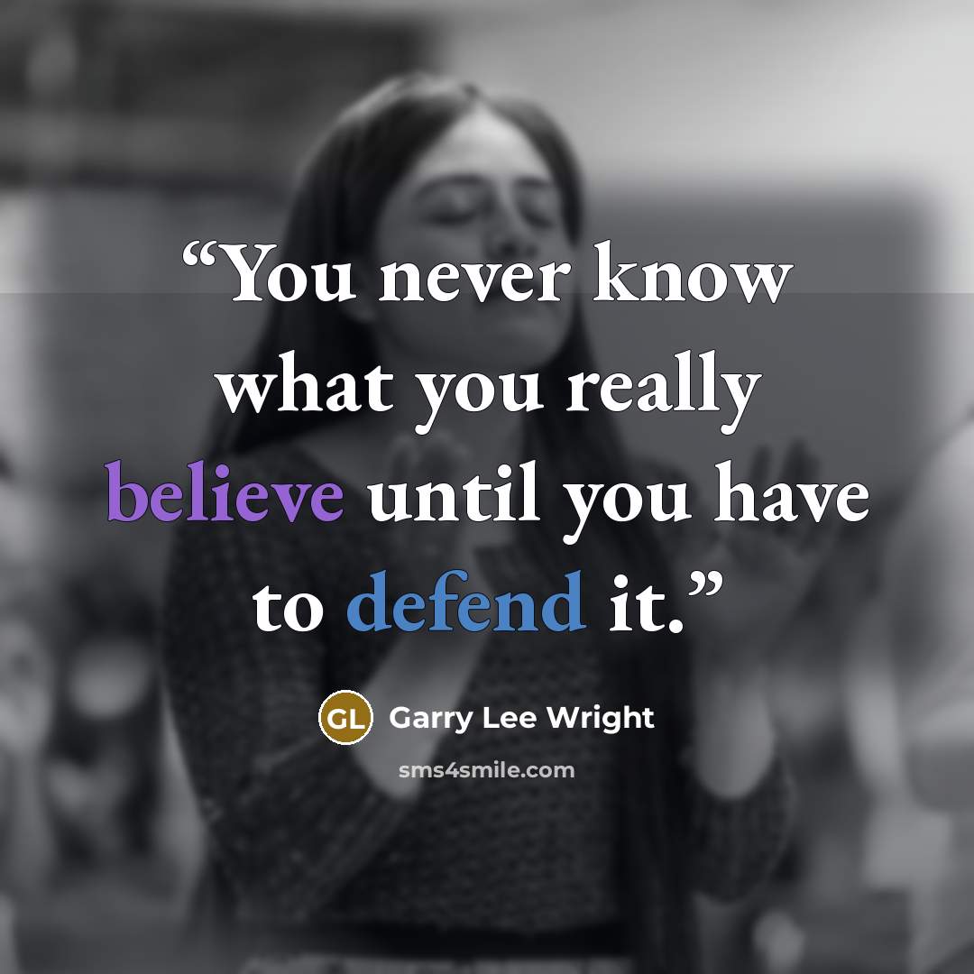 “You never know what you really believe until you have to defend it.” quote by Garry Lee Wright